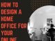 How to Design a Home Office for Your Online Business How to Design a Home Office for Your Online Business